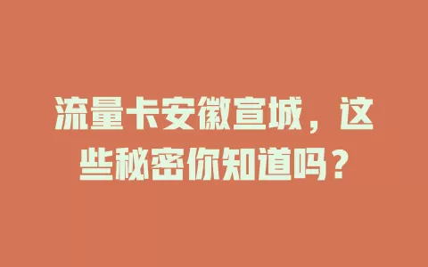 流量卡安徽宣城，这些秘密你知道吗？
