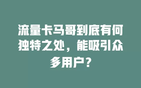 流量卡马哥到底有何独特之处，能吸引众多用户？