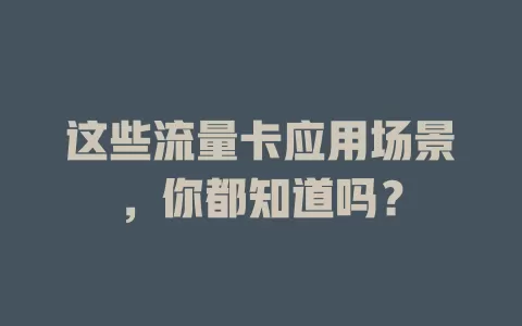 这些流量卡应用场景，你都知道吗？
