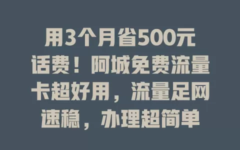 用3个月省500元话费！阿城免费流量卡超好用，流量足网速稳，办理超简单