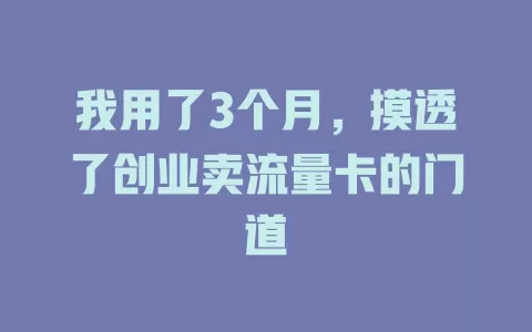 我用了3个月，摸透了创业卖流量卡的门道