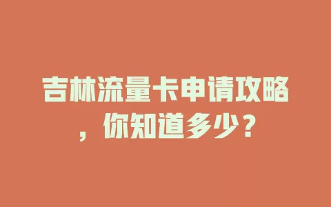 吉林流量卡申请攻略，你知道多少？