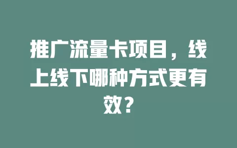 推广流量卡项目，线上线下哪种方式更有效？