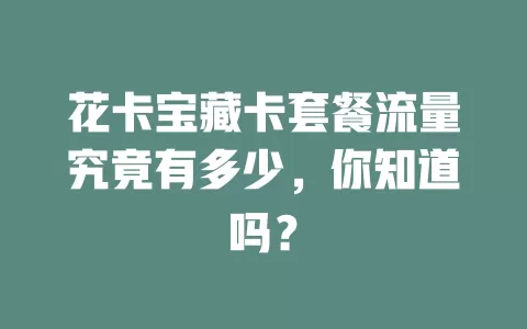 花卡宝藏卡套餐流量究竟有多少，你知道吗？