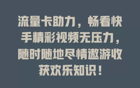 流量卡助力，畅看快手精彩视频无压力，随时随地尽情遨游收获欢乐知识！