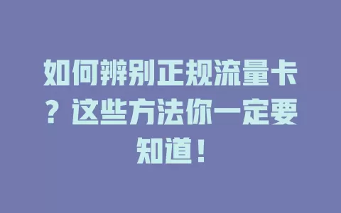 如何辨别正规流量卡？这些方法你一定要知道！