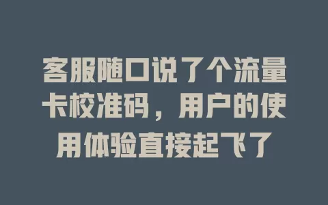 客服随口说了个流量卡校准码，用户的使用体验直接起飞了