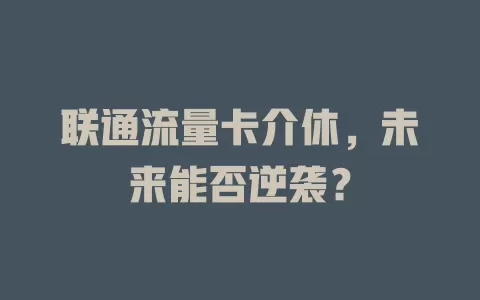 联通流量卡介休，未来能否逆袭？