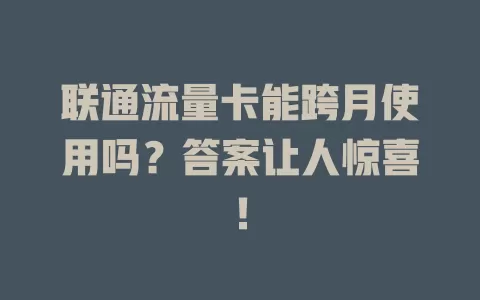联通流量卡能跨月使用吗？答案让人惊喜！