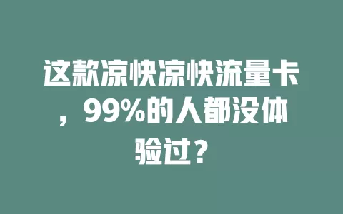 这款凉快凉快流量卡，99%的人都没体验过？