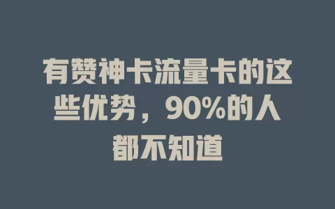 有赞神卡流量卡的这些优势，90%的人都不知道