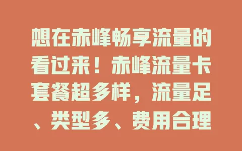 想在赤峰畅享流量的看过来！赤峰流量卡套餐超多样，流量足、类型多、费用合理、服务有保障，无论你是啥需求，都能挑到适合的，开启畅快网络生活