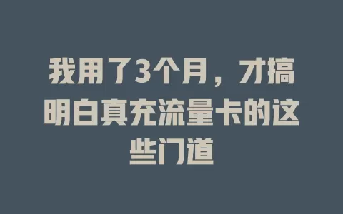 我用了3个月，才搞明白真充流量卡的这些门道