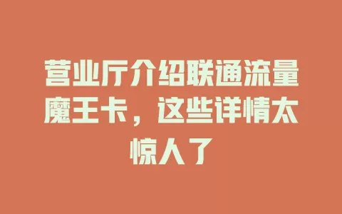 营业厅介绍联通流量魔王卡，这些详情太惊人了