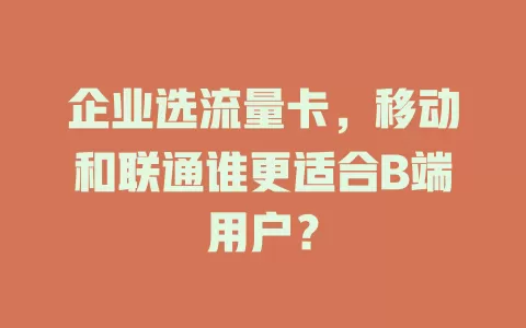 企业选流量卡，移动和联通谁更适合B端用户？