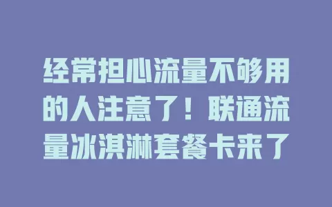 经常担心流量不够用的人注意了！联通流量冰淇淋套餐卡来了