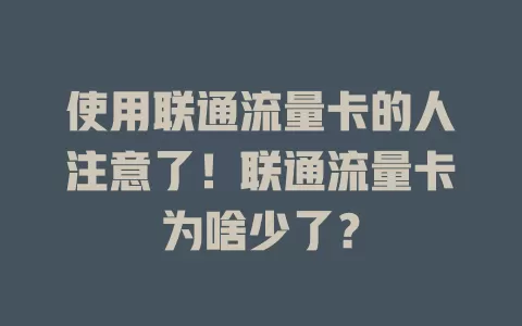 使用联通流量卡的人注意了！联通流量卡为啥少了？