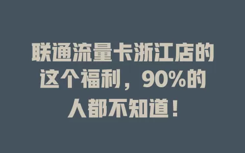 联通流量卡浙江店的这个福利，90%的人都不知道！