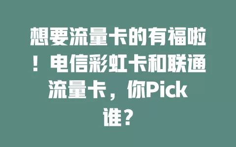 想要流量卡的有福啦！电信彩虹卡和联通流量卡，你Pick谁？