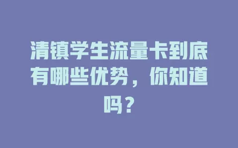 清镇学生流量卡到底有哪些优势，你知道吗？