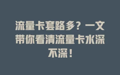 流量卡套路多？一文带你看清流量卡水深不深！