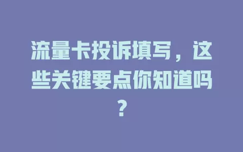 流量卡投诉填写，这些关键要点你知道吗？