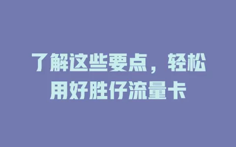 了解这些要点，轻松用好胜仔流量卡