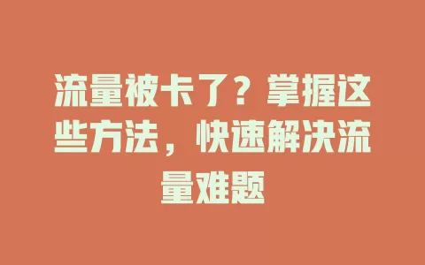 流量被卡了？掌握这些方法，快速解决流量难题