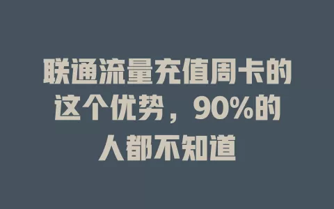 联通流量充值周卡的这个优势，90%的人都不知道