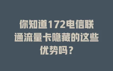 你知道172电信联通流量卡隐藏的这些优势吗？
