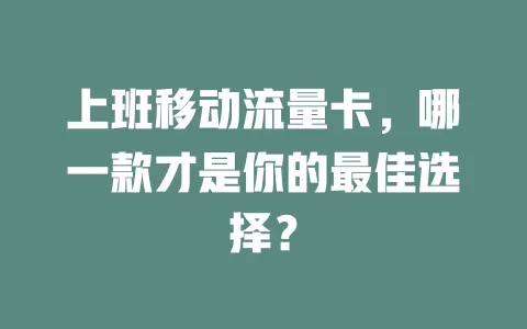 上班移动流量卡，哪一款才是你的最佳选择？