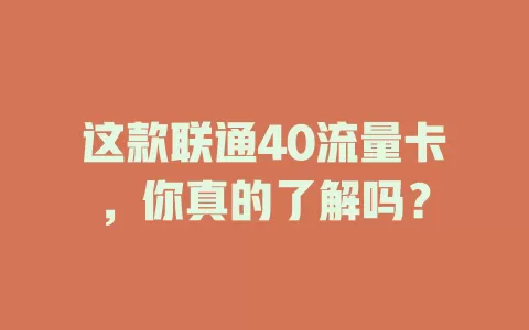 这款联通40流量卡，你真的了解吗？