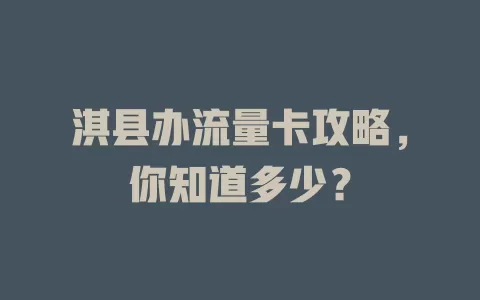 淇县办流量卡攻略，你知道多少？