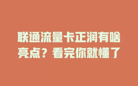 联通流量卡正润有啥亮点？看完你就懂了