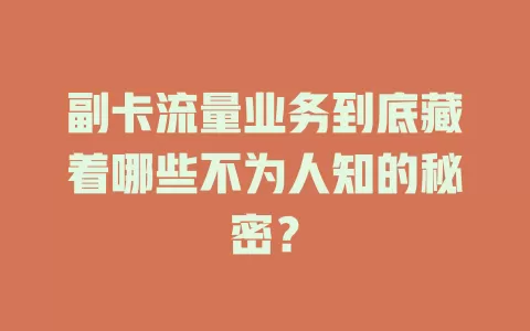 副卡流量业务到底藏着哪些不为人知的秘密？