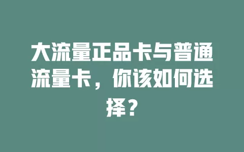 大流量正品卡与普通流量卡，你该如何选择？