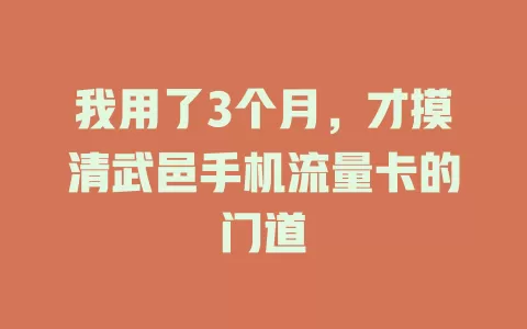 我用了3个月，才摸清武邑手机流量卡的门道