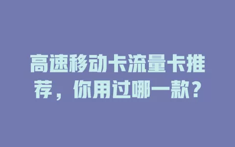 高速移动卡流量卡推荐，你用过哪一款？
