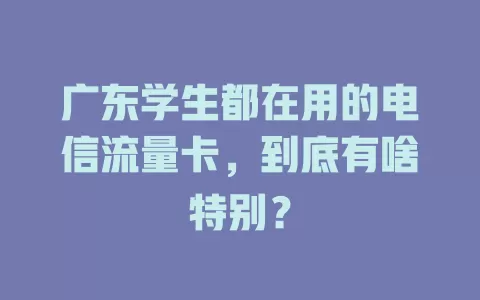 广东学生都在用的电信流量卡，到底有啥特别？