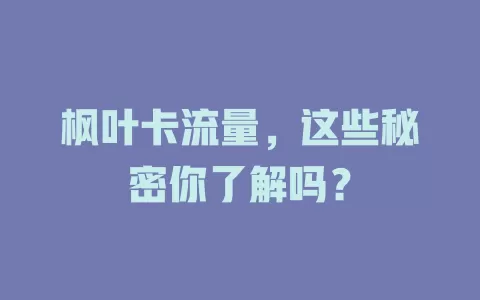 枫叶卡流量，这些秘密你了解吗？