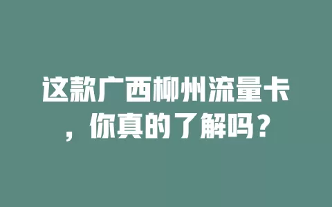 这款广西柳州流量卡，你真的了解吗？