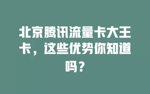 北京腾讯流量卡大王卡，这些优势你知道吗？