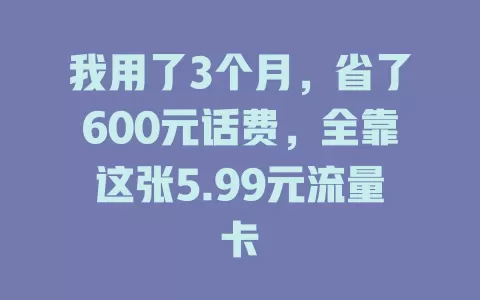 我用了3个月，省了600元话费，全靠这张5.99元流量卡
