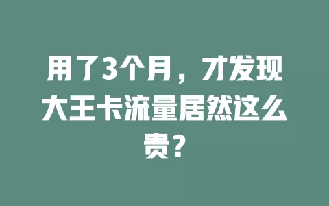 用了3个月，才发现大王卡流量居然这么贵？