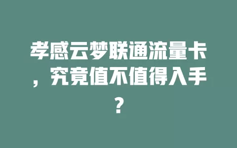孝感云梦联通流量卡，究竟值不值得入手？