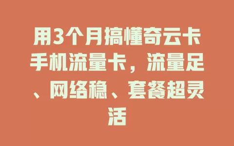 用3个月搞懂奇云卡手机流量卡，流量足、网络稳、套餐超灵活