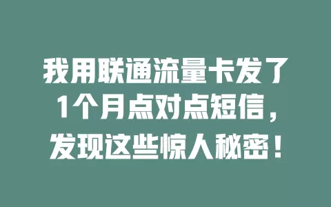 我用联通流量卡发了1个月点对点短信，发现这些惊人秘密！