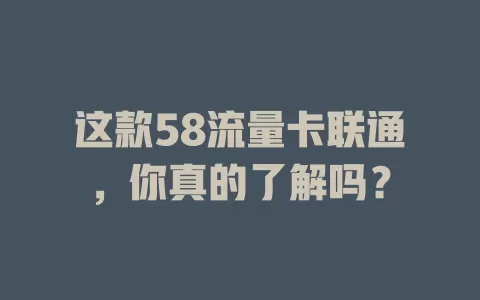 这款58流量卡联通，你真的了解吗？