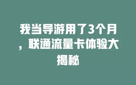我当导游用了3个月，联通流量卡体验大揭秘