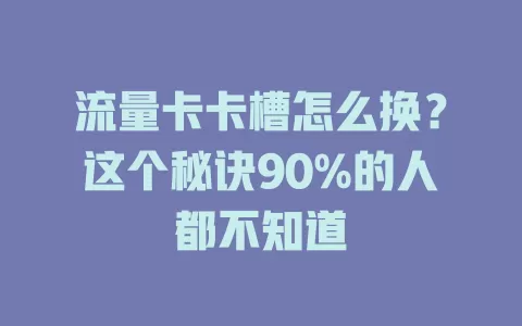 流量卡卡槽怎么换？这个秘诀90%的人都不知道